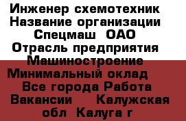 Инженер-схемотехник › Название организации ­ Спецмаш, ОАО › Отрасль предприятия ­ Машиностроение › Минимальный оклад ­ 1 - Все города Работа » Вакансии   . Калужская обл.,Калуга г.